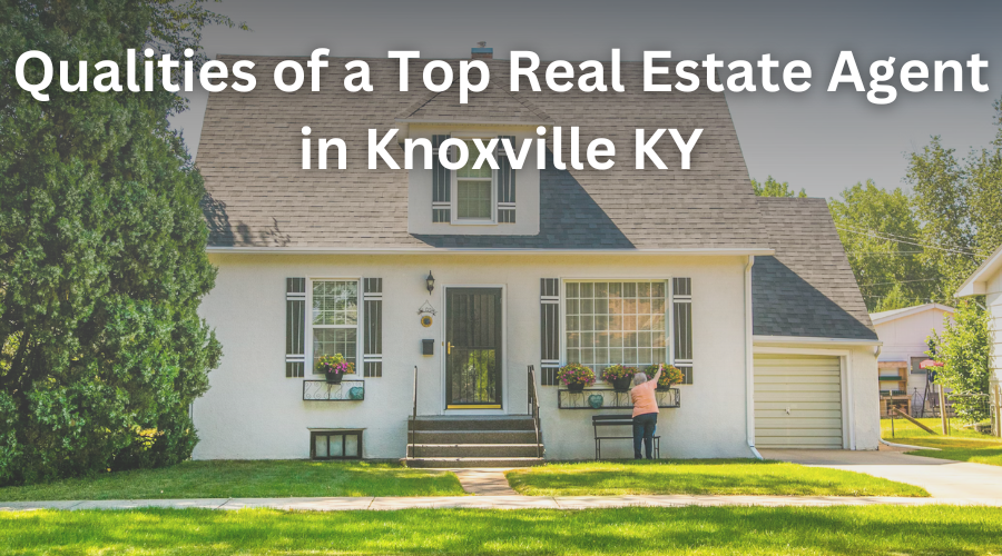 Qualities of a Top Real Estate Agent in Knoxville KY