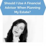 Should I Use A Financial Advisor When Planning My Estate
