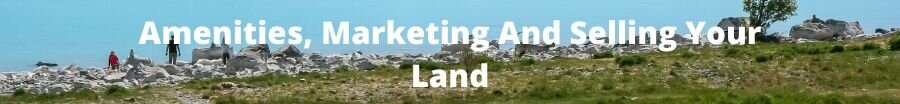 Amenities, Marketing And Selling Your Land