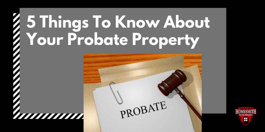 5 Things To Know About Your Probate Property | Homesmith Buys Houses Southern California | We Buy Houses Southern California | Sell My House Fast Southern California | 1-855-HOMESMITH