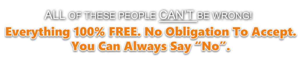 All of these people can't be wrong! Everything 100% free. No obligation to accept. You can always say no. 