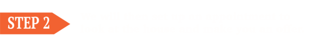 Sell without an agent Step 2: We will then set up an appointment to look at the house and make you an offer. 