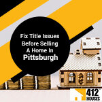 Fix Title Issues Before Selling A Home In Pittsburgh