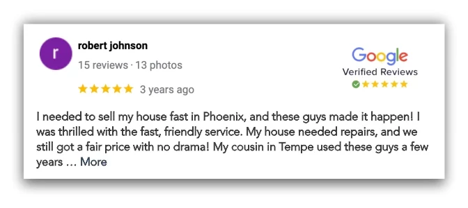 n this Google review, Robert from Phoenix, AZ praises We Buy Houses Arizona for their efficient and friendly service in helping him sell his house quickly despite it needing repairs. He also shares his cousin's positive experience with the company in Tempe, where they prevented her house from going into foreclosure. Robert highly recommends We Buy Houses Arizona for anyone looking to sell their house fast in Phoenix or anywhere in Arizona.