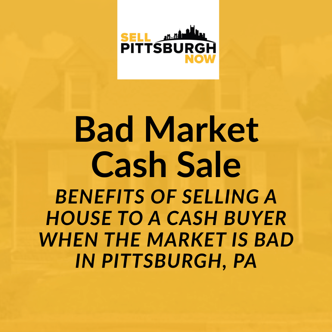 Benefits of Selling a House to a Cash Buyer When the Market Is Bad in Pittsburgh, PA
