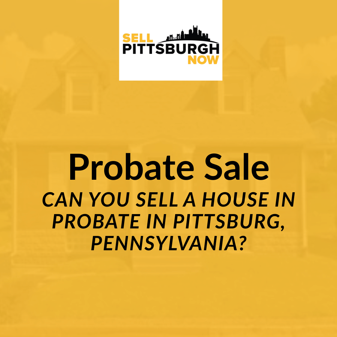 Can You Sell a House in Probate in Pittsburg, Pennsylvania