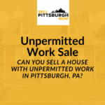 Can You Sell a House With Unpermitted Work in Pittsburgh, PA