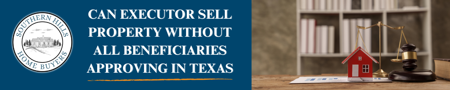 Can Executor Sell Property Without All Beneficiaries Approving In Texas