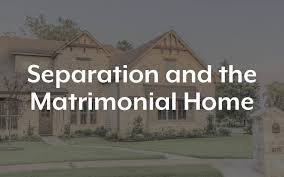 Separation and the Matrimonial Home