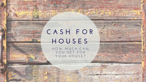 Cash For Houses - How Much Can You Get For Your House?