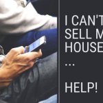 I can't sell my house... HELP