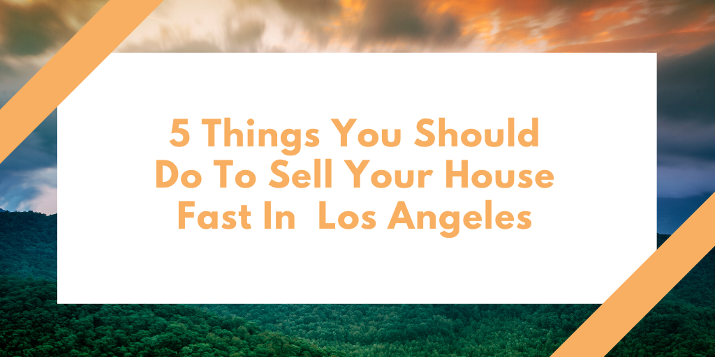 5 Things You Should Do To Sell Your House Fast In Los Angeles