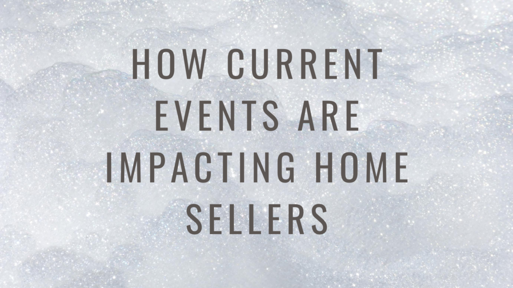How current events are impacting home sellers