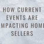How current events are impacting home sellers