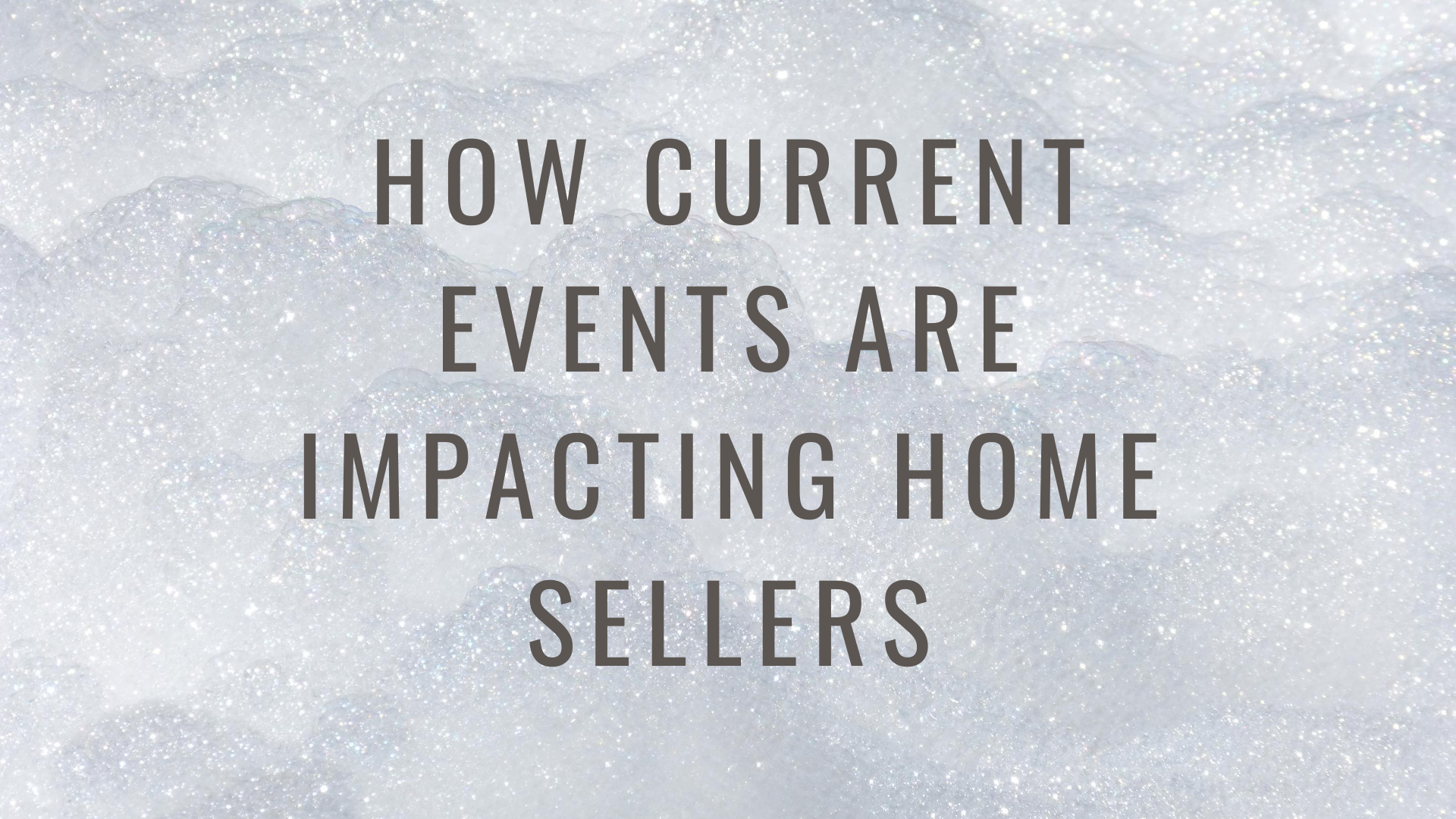 How current events are impacting home sellers