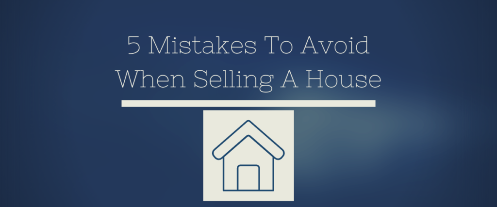 5 Mistakes To Avoid When Selling A House
