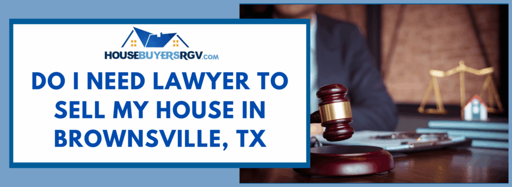 Do I Need Lawyer To Sell My House In Brownsville, TX
