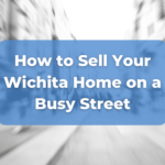 how to sell your Wichita home on a busy street