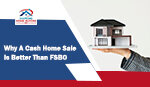 Why A Cash Home Sale Is Better Than FSBO