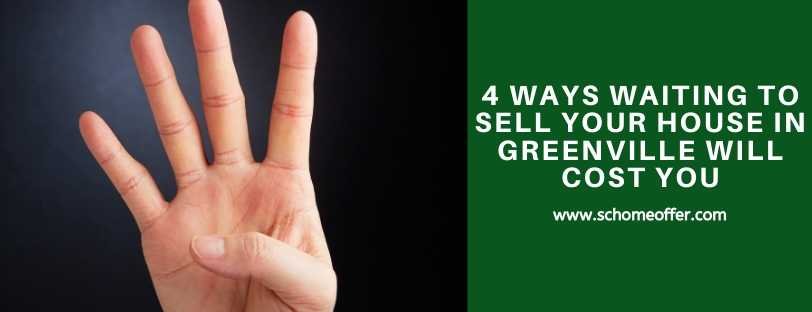 4 Ways Waiting To Sell Your House in Greenville Will Cost You