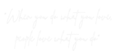 quote: "when you do what you love, people love what you do"