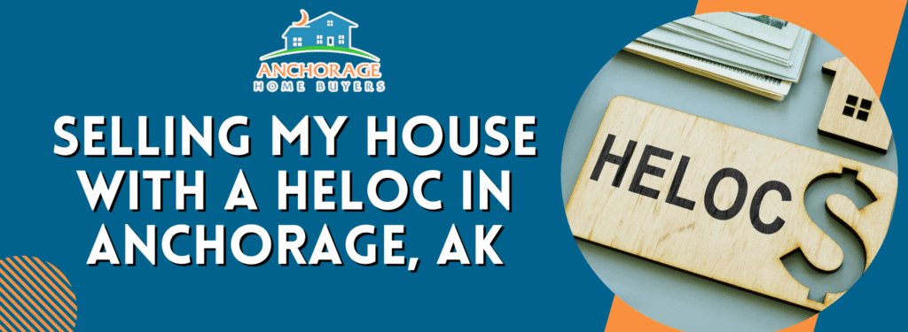 Selling My House With A HELOC in Anchorage, AK