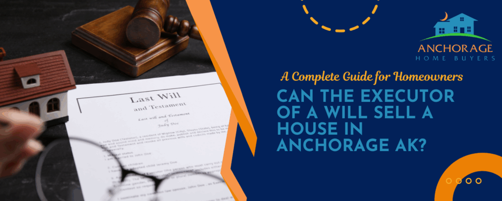 Can the Executor of a Will Sell a House in Anchorage, AK