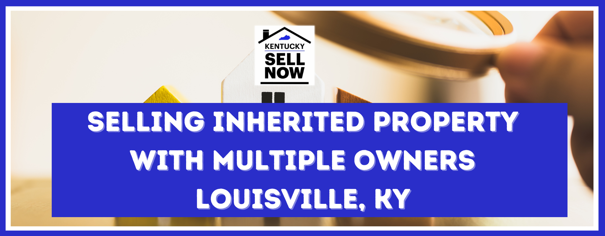 Selling a Property Inherited by Multiple Owners in Louisville
