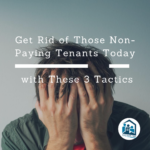 Get Rid of Those Non-Paying Tenants Today with These 3 Tactics