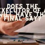 Does The Executor Of A Will Have The Final Say