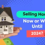 Should I Sell My House Now Or Wait Until 2024