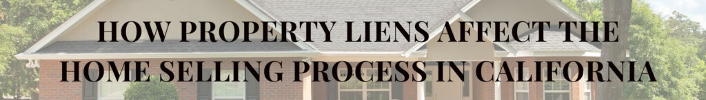 How Property Liens Affect the Home Selling Process in California