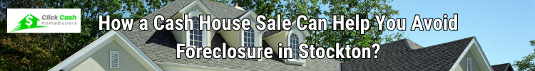 How a Cash House Sale Can Help You Avoid Foreclosure in Stockton?