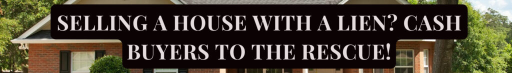 Selling a House with a Lien? Cash Buyers to the Rescue!