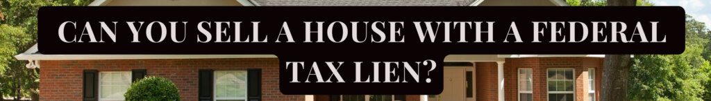 Can You Sell a House with a Federal Tax Lien?