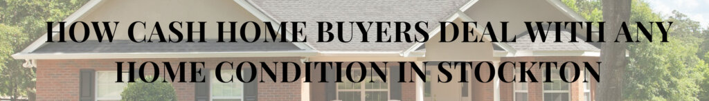 How Cash Home Buyers Deal With Any Home Condition in Stockton