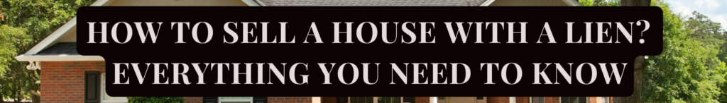 How to Sell a House with a Lien? Everything You Need to Know