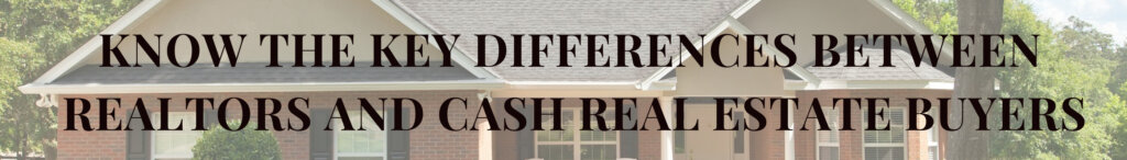Know the Key Differences Between Realtors and Cash Real Estate Buyers