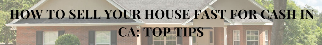 How to Sell Your House Fast for Cash in CA: Top Tips