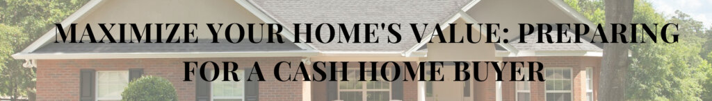Maximize Your Home's Value: Preparing for a Cash Home Buyer