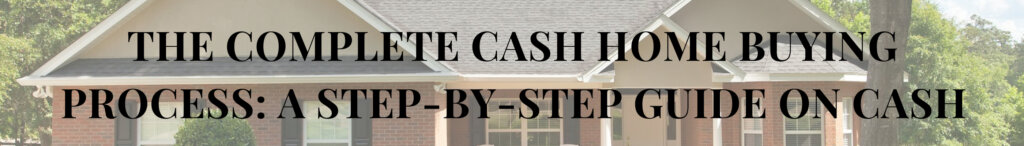 The Complete Cash Home Buying Process: A Step-by-Step Guide on Cash Offer on a House