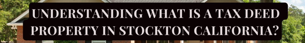 Understanding What is a Tax Deed Property in Stockton California?