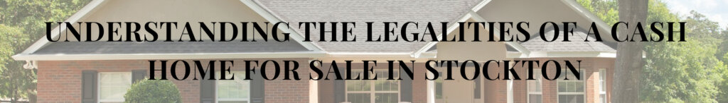 Understanding the Legalities of a Cash Home for Sale in Stockton