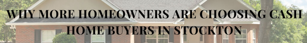 Why More Homeowners Are Choosing Cash Home Buyers in Stockton