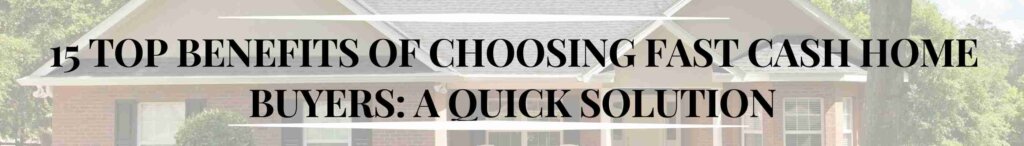 15 Top Benefits of Choosing Fast Cash Home Buyers: A Quick Solution
