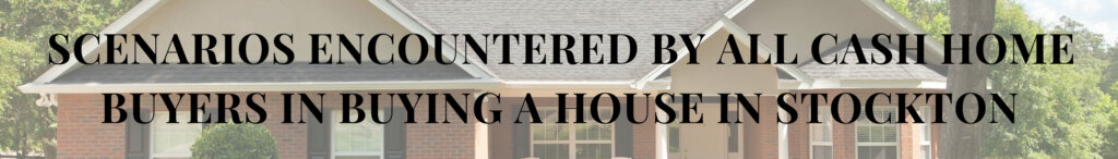 Scenarios Encountered by All Cash Home Buyers in Buying a House in Stockton