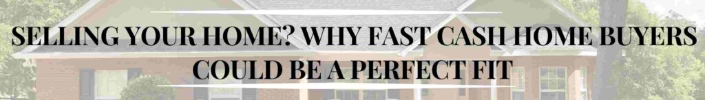 Why Fast Cash Home Buyers Could Be a Perfect Fit