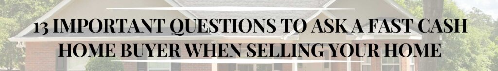 13 Important Questions to Ask a Fast Cash Home Buyer When Selling Your Home