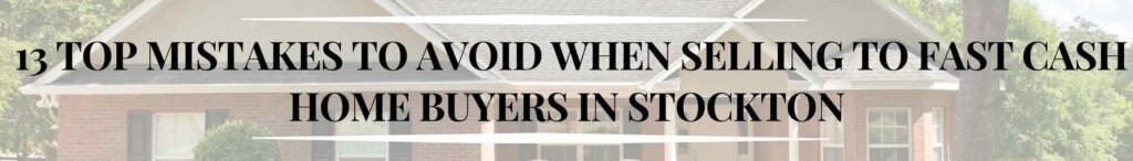 13 Top Mistakes to Avoid When Selling to Fast Cash Home Buyers in Stockton