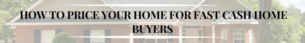 How to Price Your Home for Fast Cash Home Buyers